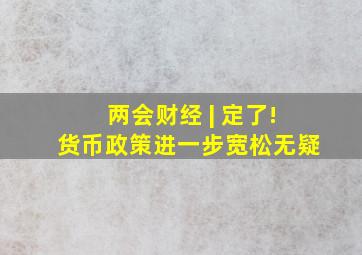 两会财经 | 定了!货币政策进一步宽松无疑